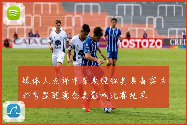 媒体人点评申京表现称其具备实力却常显随意态度影响比赛结果