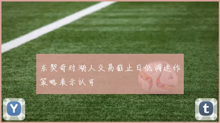 东契奇对湖人交易截止日低调运作策略表示认可