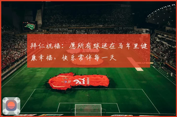拜仁祝福：愿所有球迷在马年里健康幸福，快乐常伴每一天