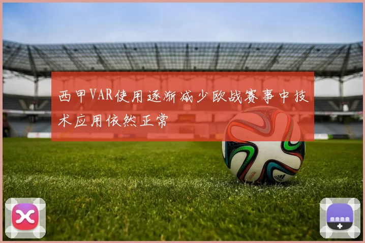 西甲VAR使用逐渐减少欧战赛事中技术应用依然正常
