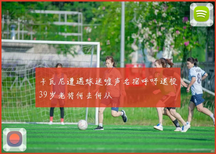 卡瓦尼遭遇球迷嘘声名宿呼吁退役39岁老将何去何从