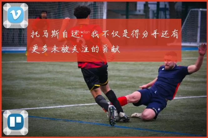托马斯自述：我不仅是得分手还有更多未被关注的贡献