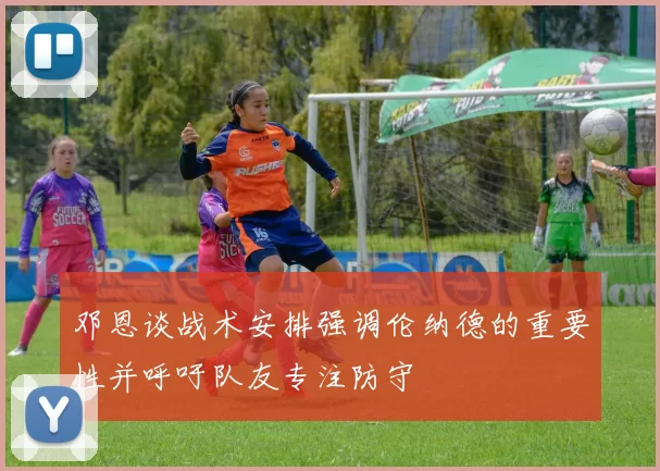 邓恩谈战术安排强调伦纳德的重要性并呼吁队友专注防守