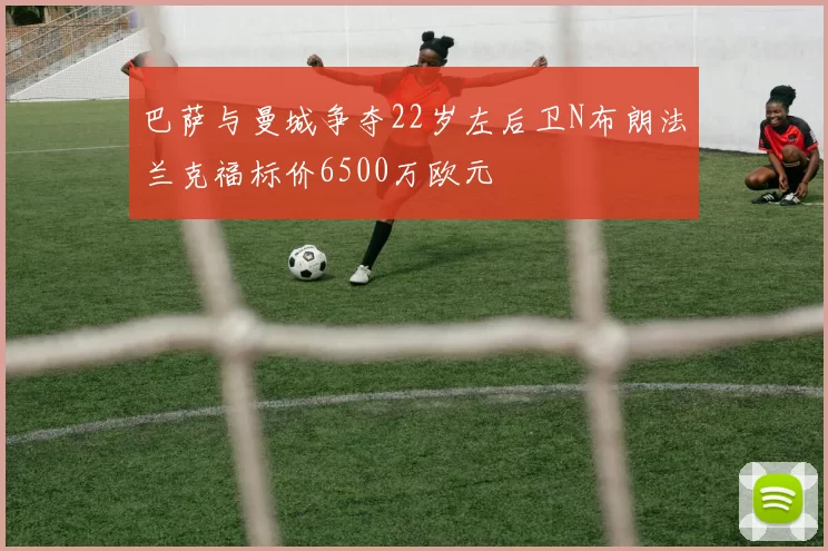 巴萨与曼城争夺22岁左后卫N布朗法兰克福标价6500万欧元