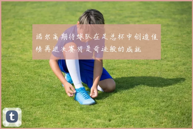 诺尔高期待球队在足总杯中创造佳绩再进决赛将是奇迹般的成就